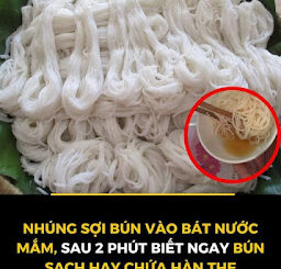 Nhúng sợi bún vào bát nước mắm, sau 2 phút biết ngay bún sạch hay chứa hàn the