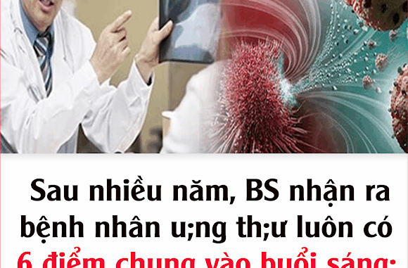 Sau nhiều năm, BS nhận ra bệnh nhân u;ng th;ư luôn có 6 điểm chung vào buổi sáng: Ngẫm lại quá đúng Sau nhiều năm, BS nhận ra bệnh nhân u;ng th;ư luôn có 6 điểm chung vào buổi sáng: Ngẫm lại quá đúng