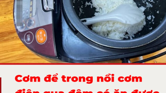 Cơm để trong nồi cơm điện qua đêm có ăn được không: Nhiều người giật mình khi biết đáp án